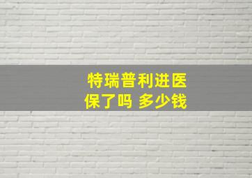 特瑞普利进医保了吗 多少钱